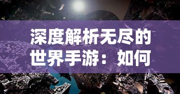 深度解析无尽的世界手游：如何在虚拟世界中建立自己的王国并实现无限可能