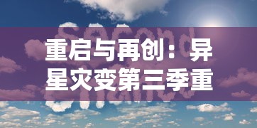 重启与再创：异星灾变第三季重新启动，致力于为观众带来更加丰富多元的星际冒险体验