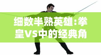 细数半熟英雄:拳皇VS中的经典角色与战斗元素，揭秘其在移动游戏界的独特魅力