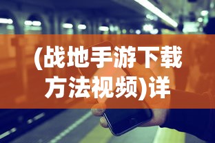 (战地手游下载方法视频)详细教程：如何简单快捷地在手机上下载并安装战地系列手游？