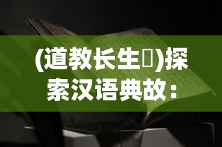 (道教长生箓)探索汉语典故：长生箓的含义及其在古代文化中的运用和解读