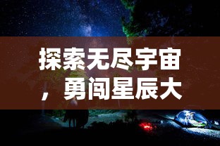 探索无尽宇宙，勇闯星辰大海：精选最佳宇航员星空冒险手游推荐