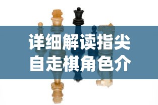 详细解读指尖自走棋角色介绍：打破传统棋类游戏的创新设计和独特竞技性