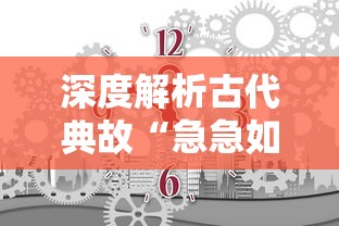 深度解析古代典故“急急如律令”的寓意及其在现代生活中的应用