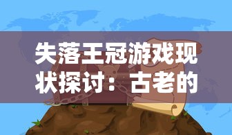 失落王冠游戏现状探讨：古老的冒险游戏失落王冠，它还有再次流行的可能性吗？