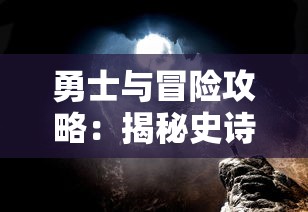 勇士与冒险攻略：揭秘史诗级冒险旅程背后的成功策略和关键角色转换