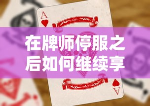 在牌师停服之后如何继续享受扑克游戏：寻找替代品与维持社区活跃的策略