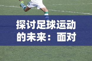 探讨足球运动的未来：面对新兴电子竞技，决胜足球能否继续有趣并吸引人玩下去？