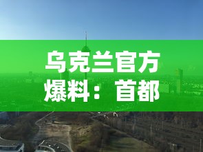 乌克兰官方爆料：首都基辅惊现夜间导弹袭击，揭秘攻防战情无预警乌称遭导弹夜袭