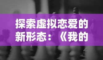 探索虚拟恋爱的新形态：《我的纸片人女友》游戏揭示现代人的情感需求与应对策略