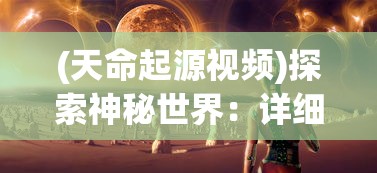 (天命起源视频)探索神秘世界：详细指南告诉你天命起源在哪个平台能玩