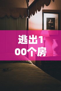 逃出100个房间：完全攻略与隐藏要点揭秘，解锁每关的精妙设计和解谜技巧