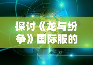 探讨《龙与纷争》国际服的全球影响力：经济效益、社交元素与跨文化交流之综合探讨