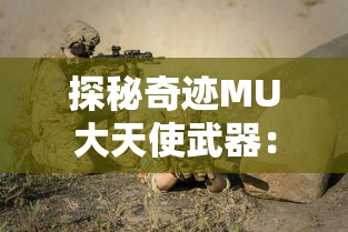 探秘奇迹MU大天使武器：强大属性加成，全面提升冒险实力的终极武器