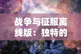 战争与征服离线版：独特的军事策略玩法引领未来战争游戏新模式的独立研发