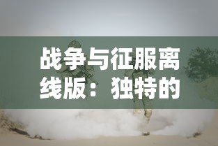 战争与征服离线版：独特的军事策略玩法引领未来战争游戏新模式的独立研发