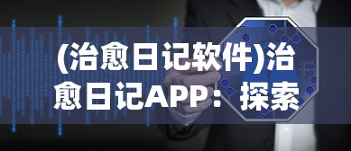 (治愈日记软件)治愈日记APP：探索数字时代下心理自我治愈与成长的新途径