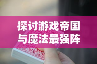 探讨游戏帝国与魔法最强阵容搭配：以有效资源利用与实力兼备为关键要点