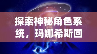 探索神秘角色系统，玛娜希斯回响官方网站开启网友交流平台，邀您一同解密游戏世界