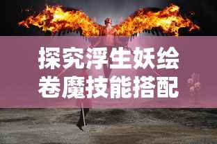 探究浮生妖绘卷魔技能搭配策略：以火属性角色为例优化战斗输出