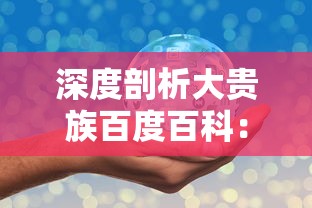 深度剖析大贵族百度百科：互联网百科全书的权威性与普及性的完美结合
