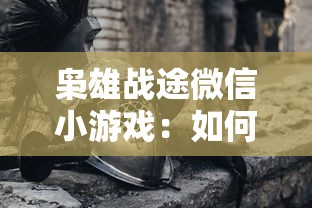 枭雄战途微信小游戏:如何利用策略战胜对手,迈向战争的最高峰 枭雄战途微信小游戏:如何利用策略战胜对手,迈向战争的最高峰