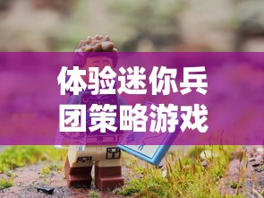 体验迷你兵团策略游戏的创新核心玩法：独特地图探索与战斗策略