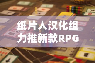 纸片人汉化组力推新款RPG游戏：挑战极限，刷新中文化游戏体验价值