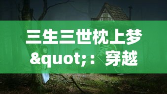 三生三世枕上梦"：穿越重生情缘，探究古代神话传说中女主角悲喜交加的复杂情感世界