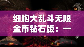 细胞大乱斗无限金币钻石版：一次解读游戏策略与无尽财富的完美融合