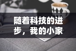 随着科技的进步，我的小家还能玩吗？——探讨智能家居设备与家庭生活的未来共融