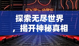 探索无尽世界，揭开神秘真相：《覆天劫无限资源》一游戏的科幻宇宙与资源管理深度解析