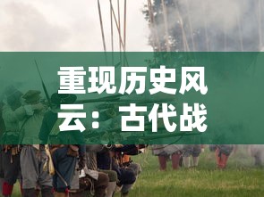 重现历史风云:古代战争放置六百次,体验不同朝代间的战略与智谋 重现历史风云:古代战争放置六百次,体验不同朝代间的战略与智谋