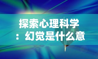 探索心理科学：幻觉是什么意思及其在日常生活和疾病治疗中的影响和应用