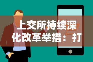 上交所持续深化改革举措：打造高效透明市场环境，通过优化互通互联机制促进资本市场健康发展