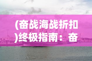 (奋战海战折扣)终极指南：奋战海战如何免费买船并打造无敌舰队