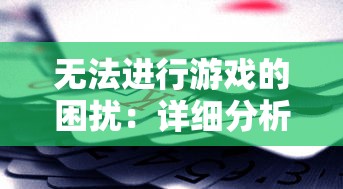 无法进行游戏的困扰：详细分析及解决方案针对'塔防大赢家'玩家无法正常游戏的问题