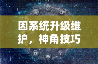 因系统升级维护，神角技巧游戏暂停运营公告：玩家数据安全存储无需担忧