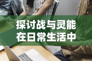 探讨战与灵能在日常生活中的应用：他们能否搬砖，以及如何有效利用超能力进行工作
