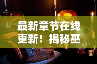 最新章节在线更新！揭秘巫师血脉笔趣阁的新篇章，探索神秘魔法世界的独特魅力