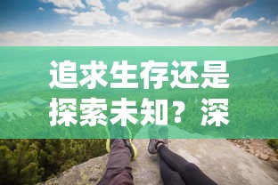 追求生存还是探索未知？深度解读《星际幸存者完整版》背后的生死抉择与人性挑战