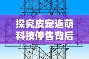 探究皮宠连萌科技停售背后的原因：市场竞争压力还是经营策略调整引发的变动？