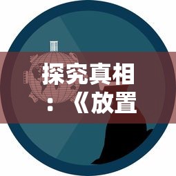 探究真相：《放置海岛》游戏意外停服，玩家疑虑重重，官方尚未做出回应