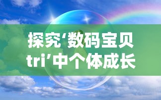 探究‘数码宝贝tri’中个体成长与友谊紧密结合的情感表达——以八神太一和亚古兽的关系为核心