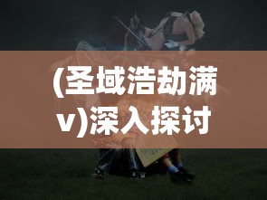 (圣域浩劫满v)深入探讨：在'圣域浩劫'游戏中，如何在一个月内达到最高级别