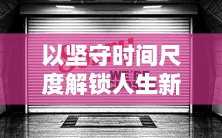 以坚守时间尺度解锁人生新高度：从'迟到是不可能迟到的第20关'谈严谨自律的重要性