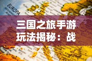 三国之旅手游玩法揭秘：战略决策与角色培养如何玩转其中的国家争霸战