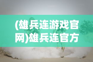 (雄兵连游戏官网)雄兵连官方正版手游：全新战场体验，解锁战争策略无限可能