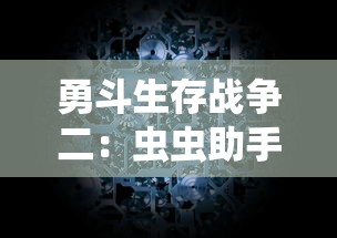 勇斗生存战争二:虫虫助手的秘密技巧与策略深度解析 勇斗生存战争二:虫虫助手的秘密技巧与策略深度解析