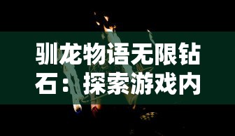 驯龙物语无限钻石：探索游戏内全新兑换模式及收集技巧的实战指南